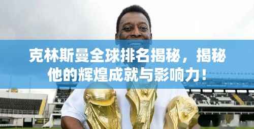 克林斯曼全球排名揭秘，揭秘他的辉煌成就与影响力！