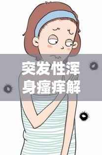 突发性浑身瘙痒解析及应对良方