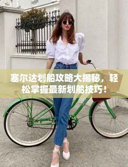 塞尔达划船攻略大揭秘，轻松掌握最新划船技巧！