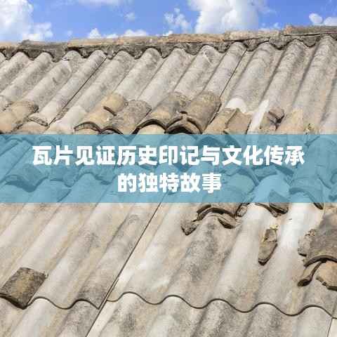 瓦片见证历史印记与文化传承的独特故事