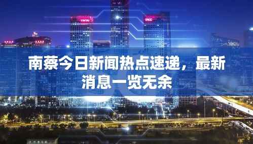 南蔡今日新闻热点速递，最新消息一览无余