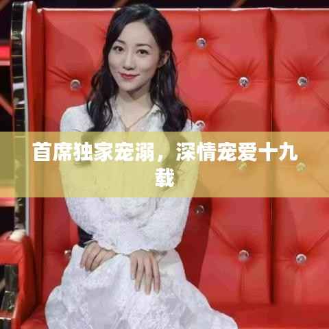 首席独家宠溺，深情宠爱十九载