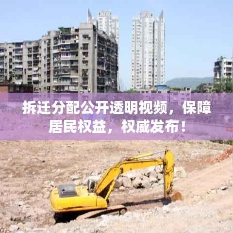 拆迁分配公开透明视频，保障居民权益，权威发布！