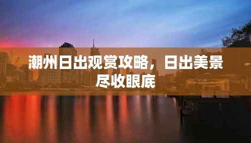 潮州日出观赏攻略，日出美景尽收眼底