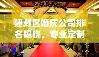 建邺区婚庆公司排名揭晓，专业定制浪漫婚礼的首选！