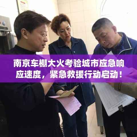 南京车棚大火考验城市应急响应速度，紧急救援行动启动！