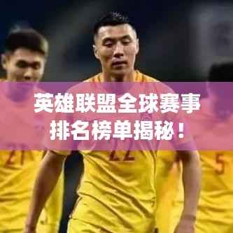 英雄联盟全球赛事排名榜单揭秘！