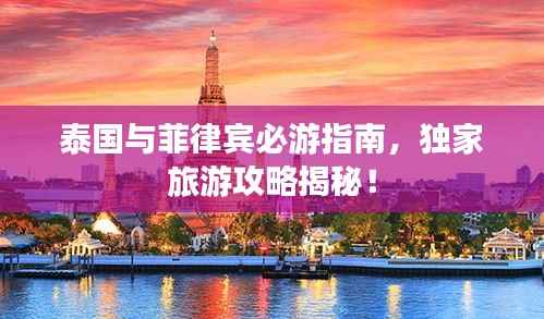 泰国与菲律宾必游指南,独家旅游攻略揭秘!