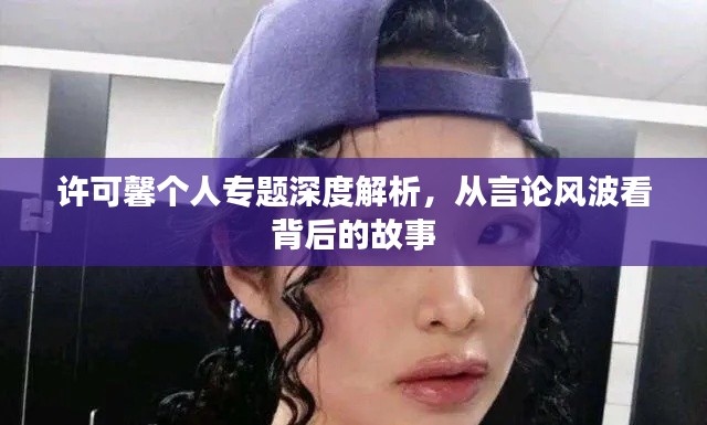许可馨个人专题深度解析,从言论风波看背后的故事