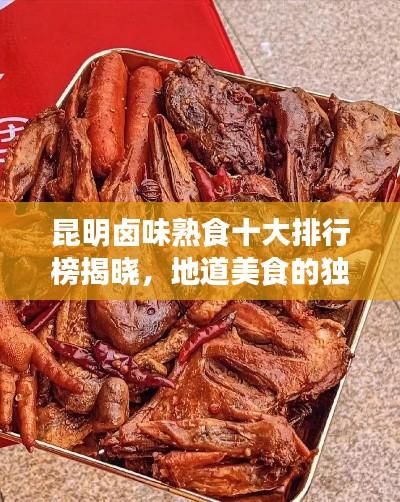昆明卤味熟食十大排行榜揭晓,地道美食的独特魅力品鉴指南