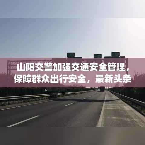 山阳交警加强交通安全管理,保障群众出行安全,最新头条新闻