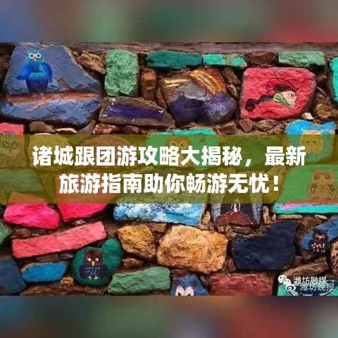 诸城跟团游攻略大揭秘，最新旅游指南助你畅游无忧！