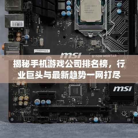 揭秘手机游戏公司排名榜，行业巨头与最新趋势一网打尽