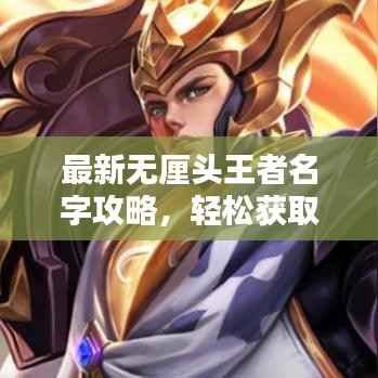 最新无厘头王者名字攻略，轻松获取吸引眼球的炫酷昵称！