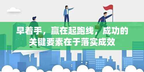 早着手，赢在起跑线，成功的关键要素在于落实成效