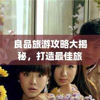 良品旅游攻略大揭秘，打造最佳旅行体验之旅！