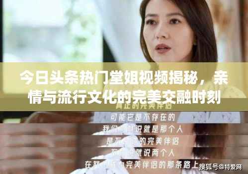 今日头条热门堂姐视频揭秘,亲情与流行文化的完美交融时刻