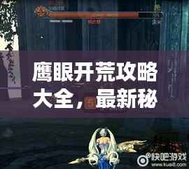 鹰眼开荒攻略大全,最新秘籍,助你轻松登顶!