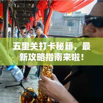 五里关打卡秘籍，最新攻略指南来啦！