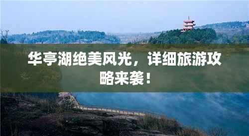 华亭湖绝美风光，详细旅游攻略来袭！