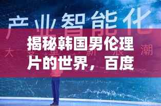 揭秘韩国男伦理片的世界，百度热议下的深度探讨