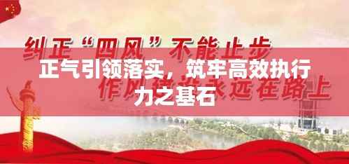 正气引领落实,筑牢高效执行力之基石