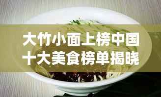 大竹小面上榜中国十大美食榜单揭晓！
