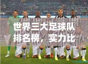 世界三大足球队排名榜，实力比拼、荣耀时刻与未来展望