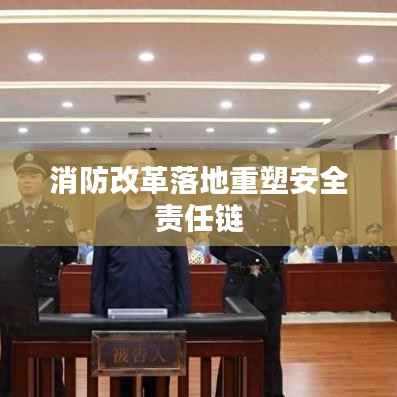 消防改革落地重塑安全责任链