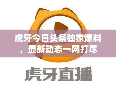 虎牙今日头条独家爆料,最新动态一网打尽