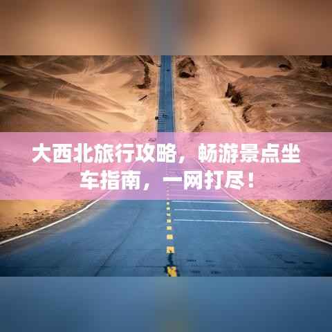 大西北旅行攻略，畅游景点坐车指南，一网打尽！