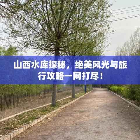 山西水库探秘，绝美风光与旅行攻略一网打尽！