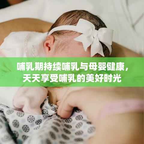 哺乳期持续哺乳与母婴健康，天天享受哺乳的美好时光
