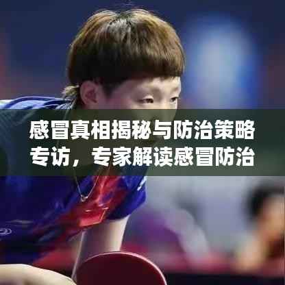 感冒真相揭秘与防治策略专访，专家解读感冒防治知识